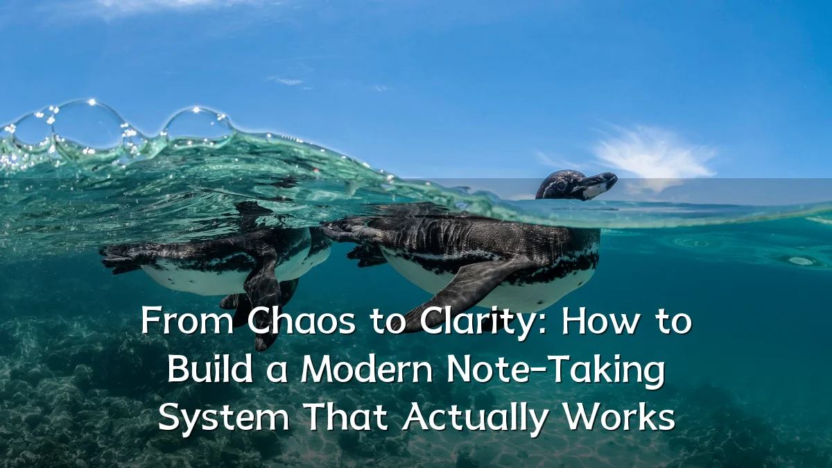 From Chaos to Clarity: How to Build a Modern Note-Taking System That Actually Works