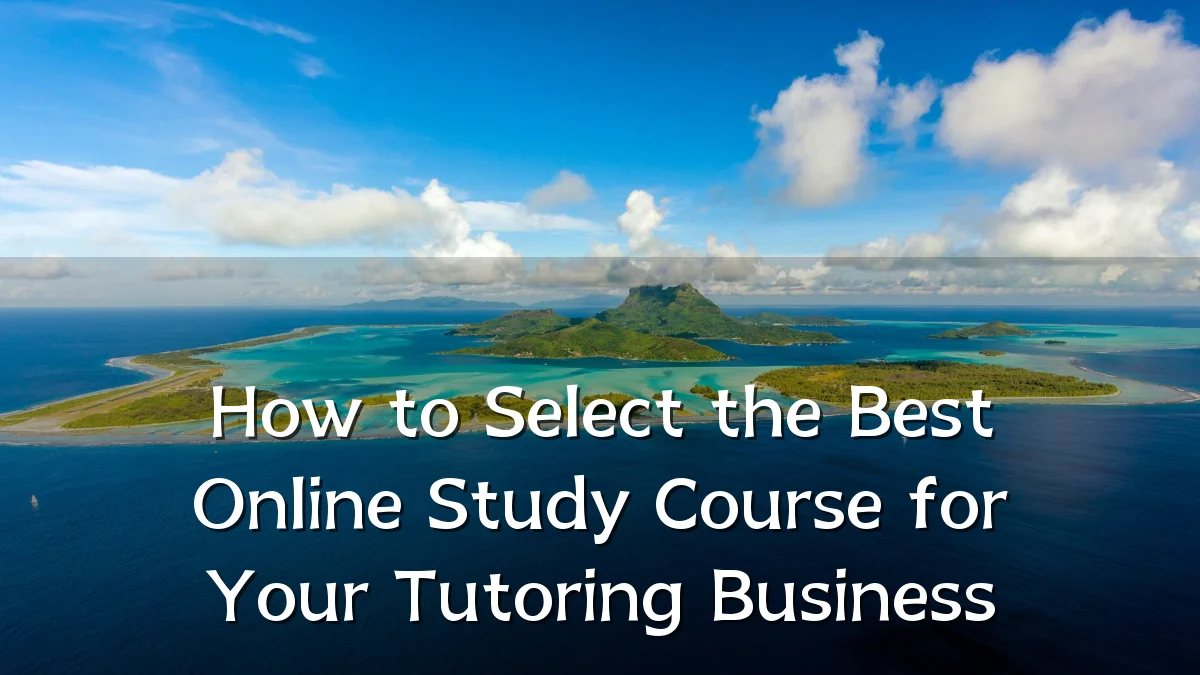 How to Select the Best Online Study Course for Your Tutoring Business