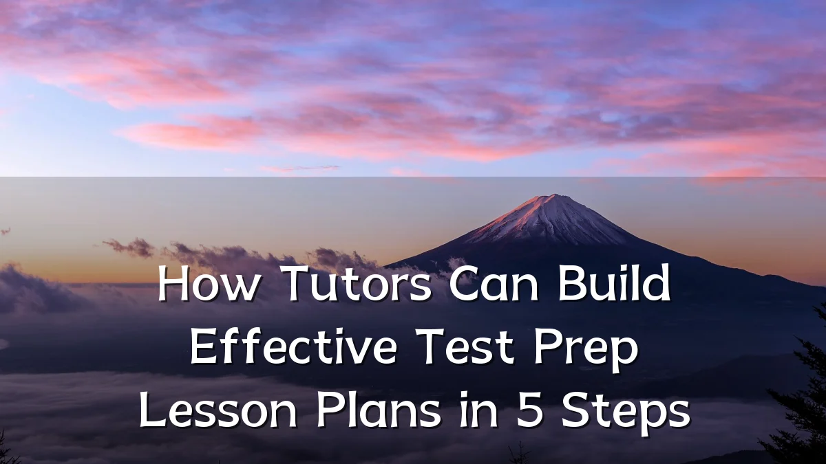 How Tutors Can Build Effective Test Prep Lesson Plans in 5 Steps
