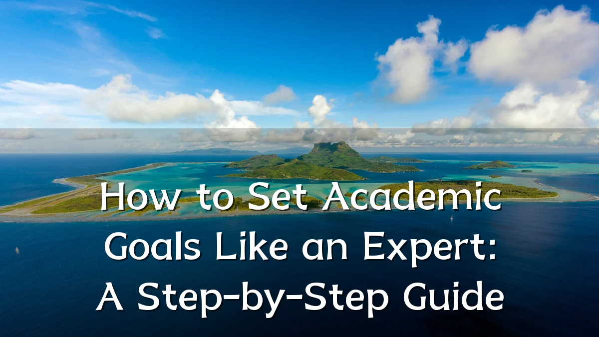 How to Set Academic Goals Like an Expert: A Step-by-Step Guide