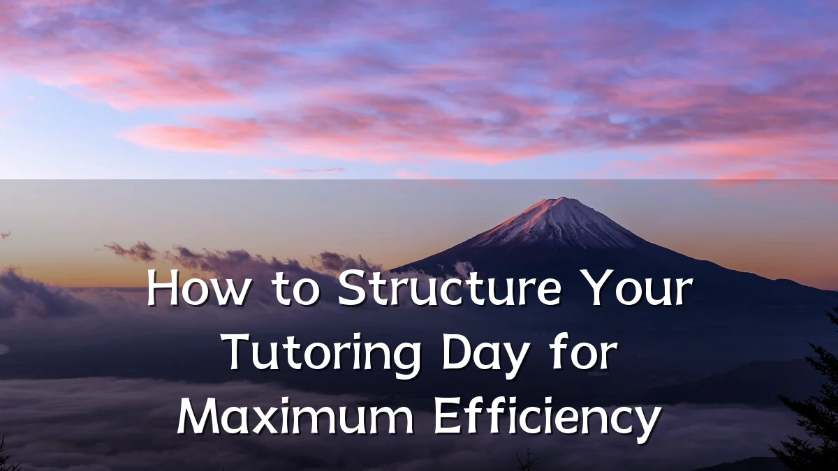 How to Structure Your Tutoring Day for Maximum Efficiency