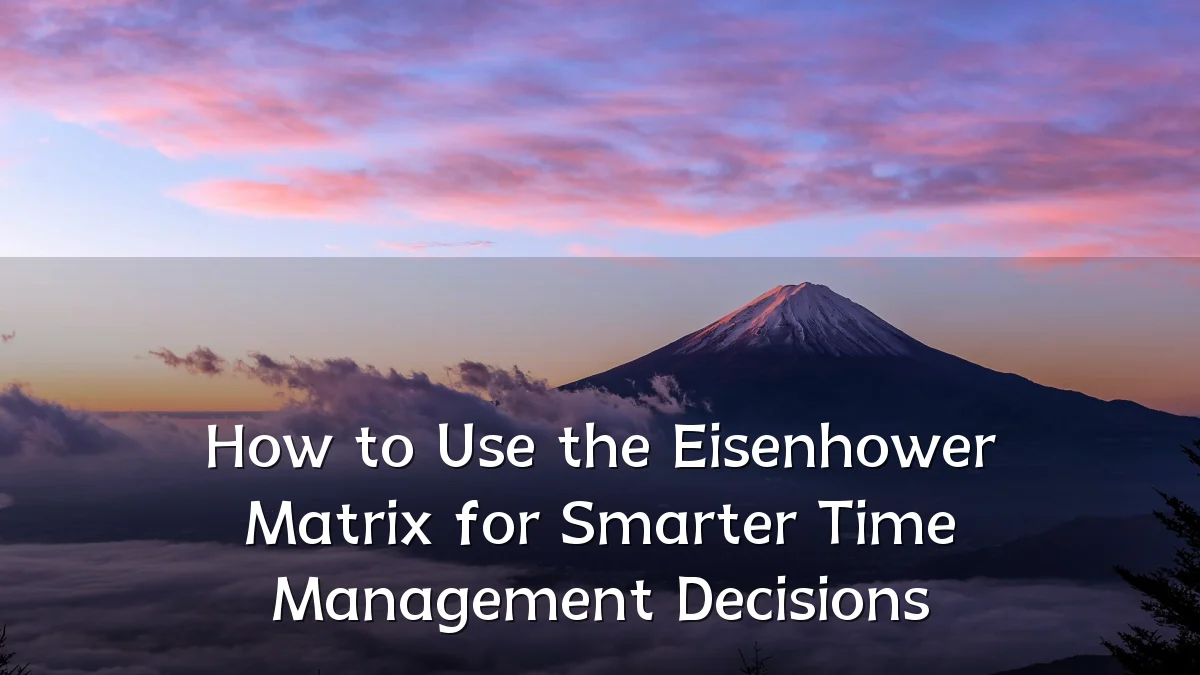 How to Use the Eisenhower Matrix for Smarter Time Management Decisions