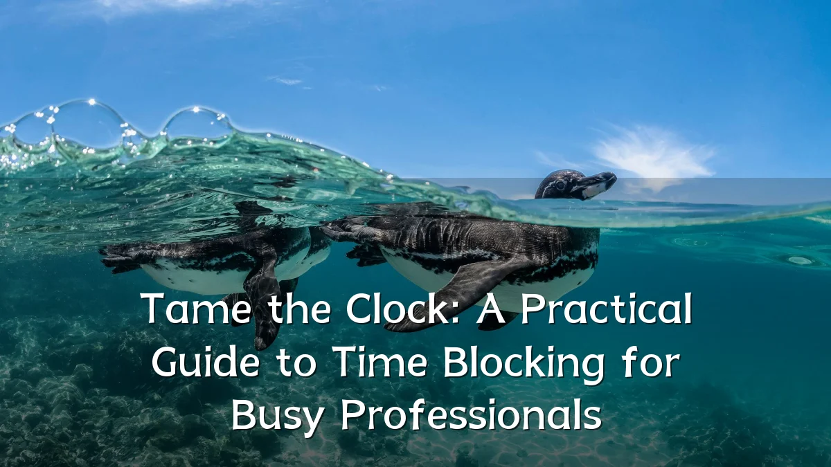 Tame the Clock: A Practical Guide to Time Blocking for Busy Professionals