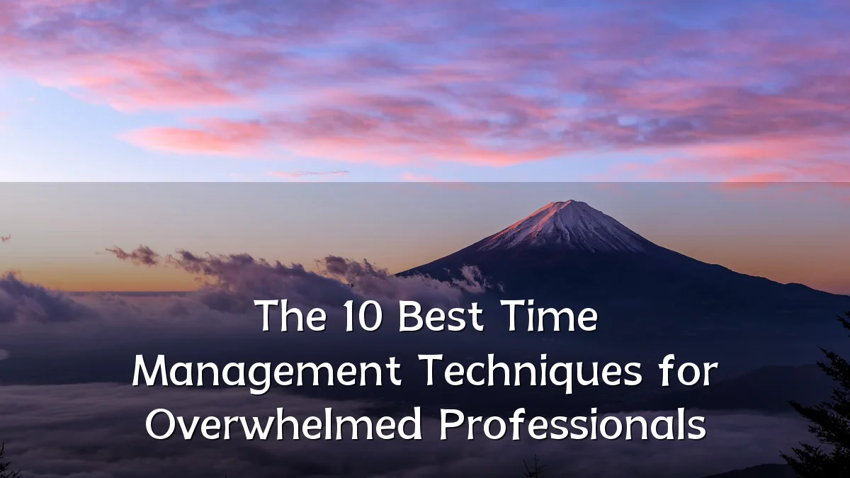 The 10 Best Time Management Techniques for Overwhelmed Professionals
