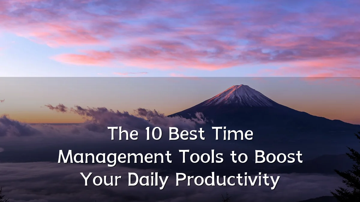 The 10 Best Time Management Tools to Boost Your Daily Productivity