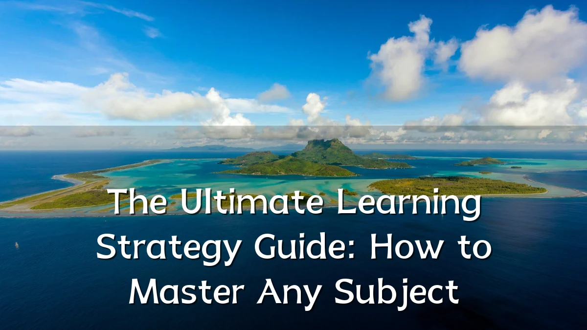 The Ultimate Learning Strategy Guide: How to Master Any Subject