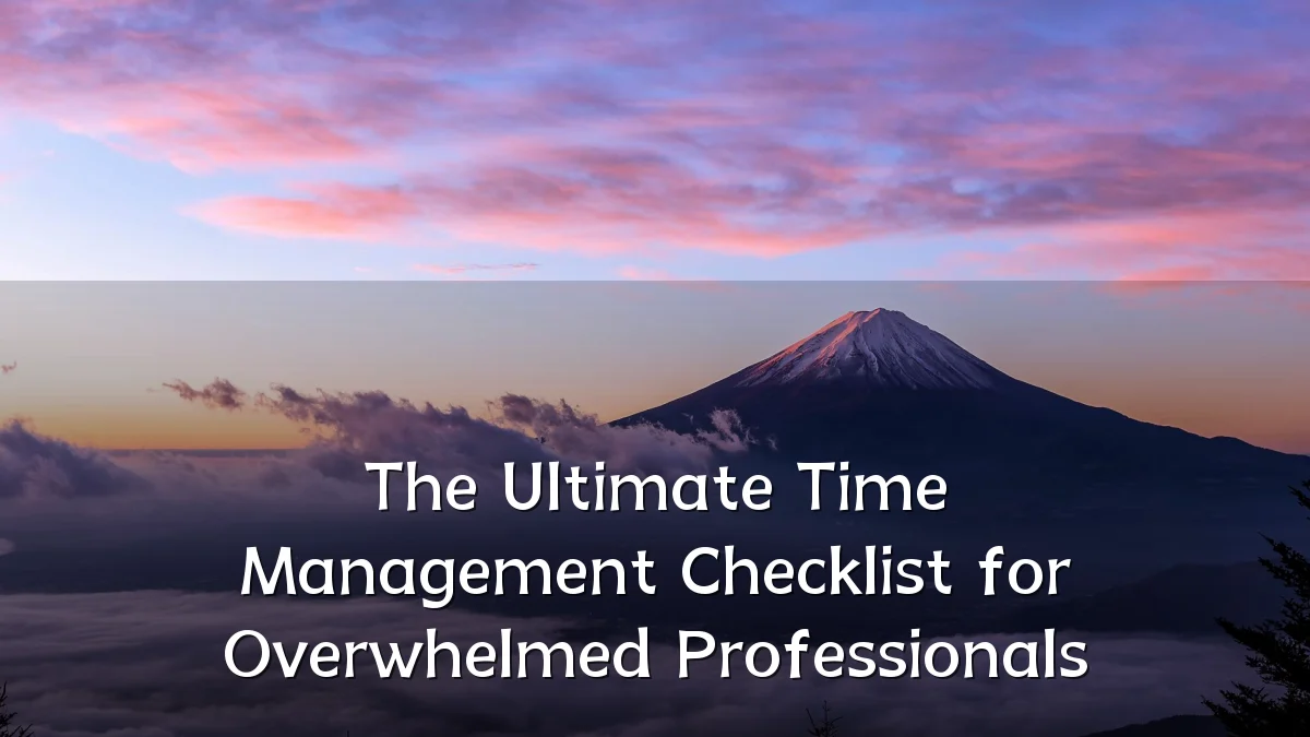 The Ultimate Time Management Checklist for Overwhelmed Professionals