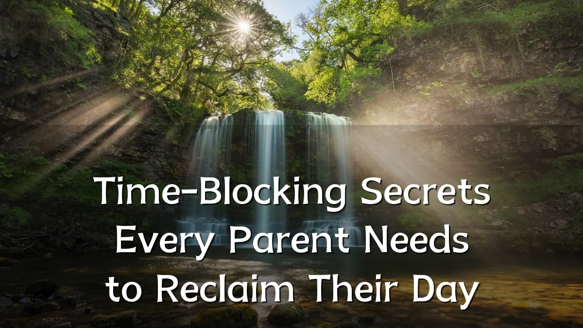 Time-Blocking Secrets Every Parent Needs to Reclaim Their Day