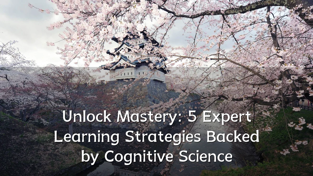 Unlock Mastery: 5 Expert Learning Strategies Backed by Cognitive Science